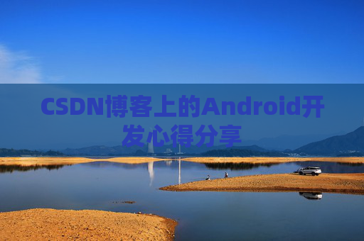CSDN博客上的Android开发心得分享